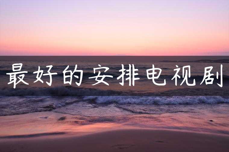 最好的安排电视剧