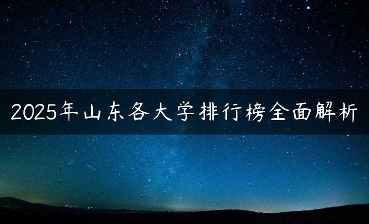 2025年山东各大学排行榜全面解析