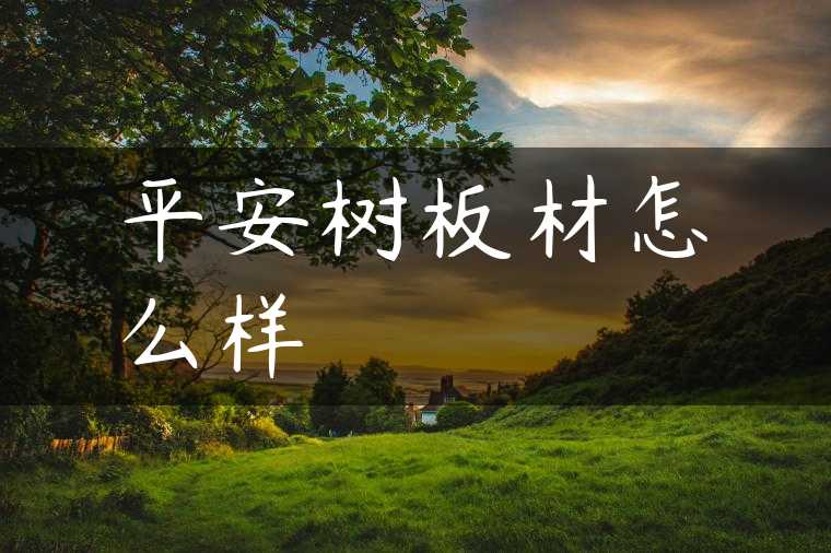 平安树板材怎么样