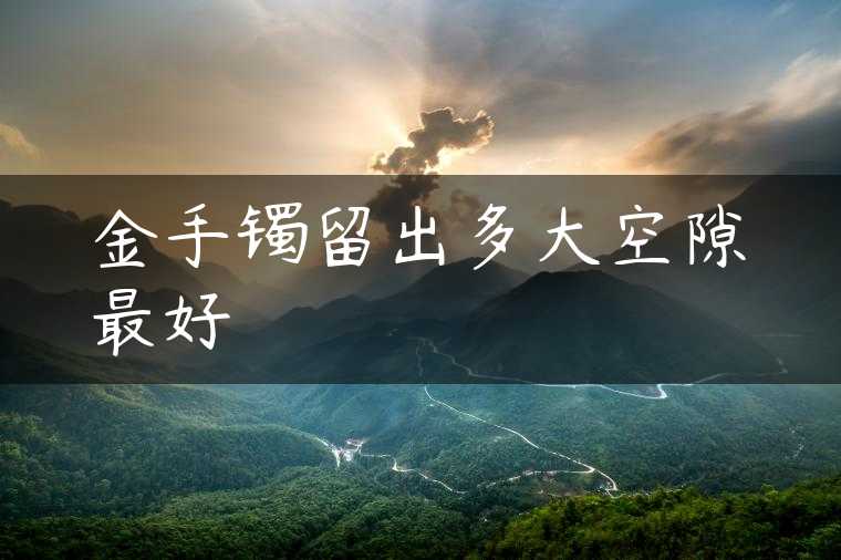 金手镯留出多大空隙最好