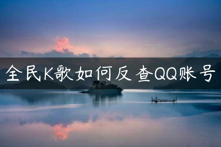 全民K歌如何反查QQ账号