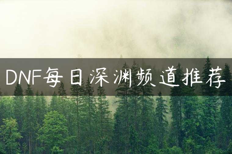 DNF每日深渊频道推荐