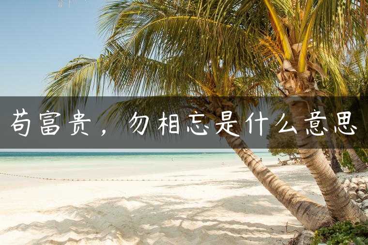 苟富贵，勿相忘是什么意思