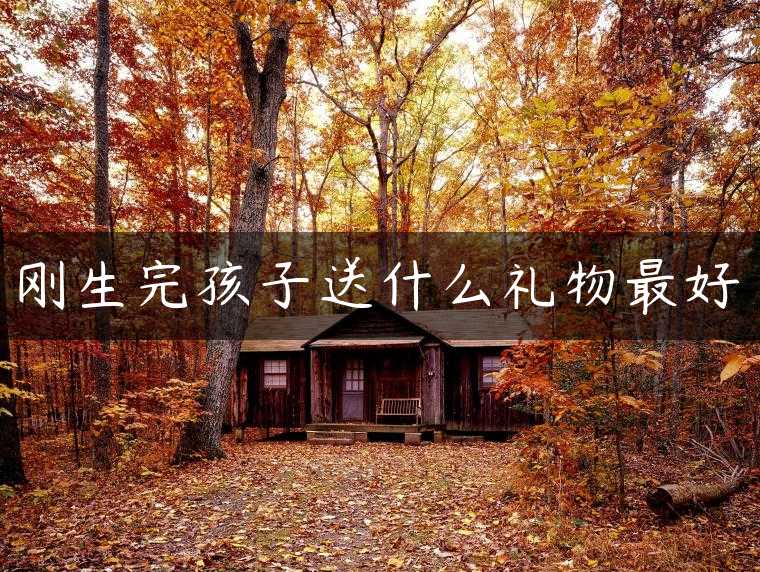 刚生完孩子送什么礼物最好