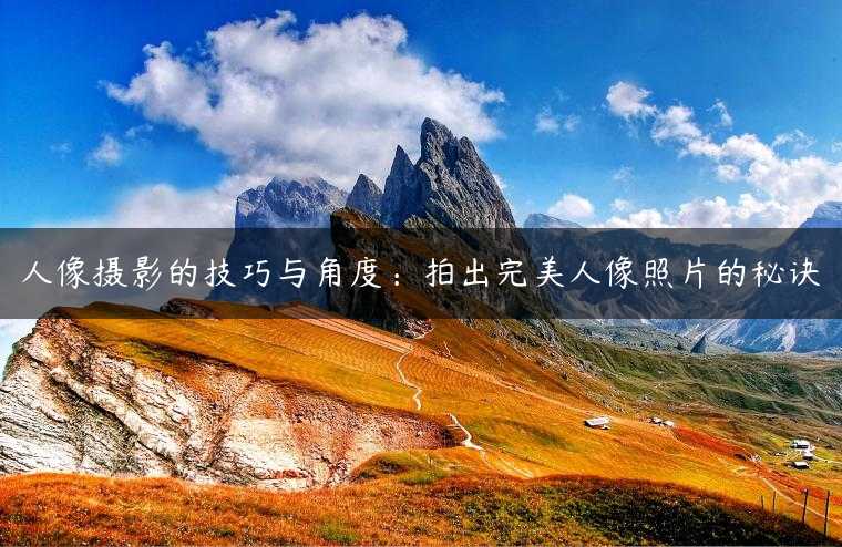 人像摄影的技巧与角度：拍出完美人像照片的秘诀