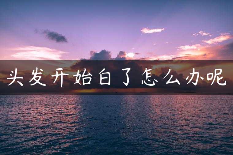 头发开始白了怎么办呢