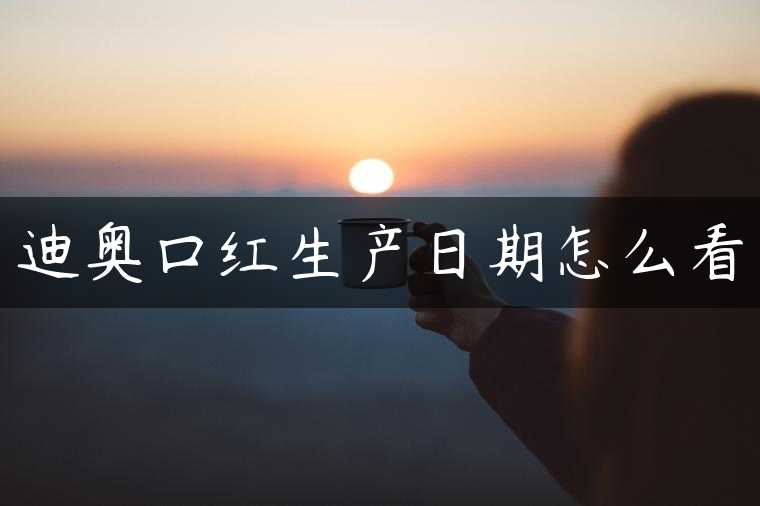 迪奥口红生产日期怎么看