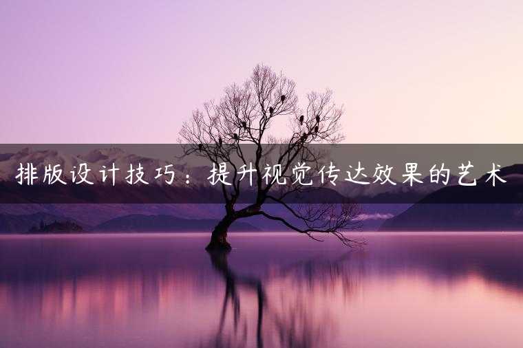 排版设计技巧：提升视觉传达效果的艺术