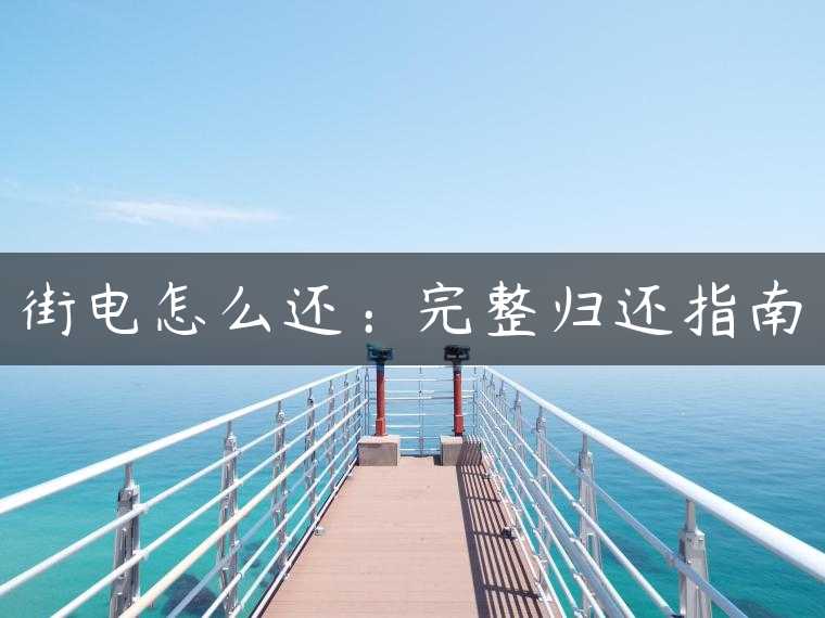 街电怎么还：完整归还指南