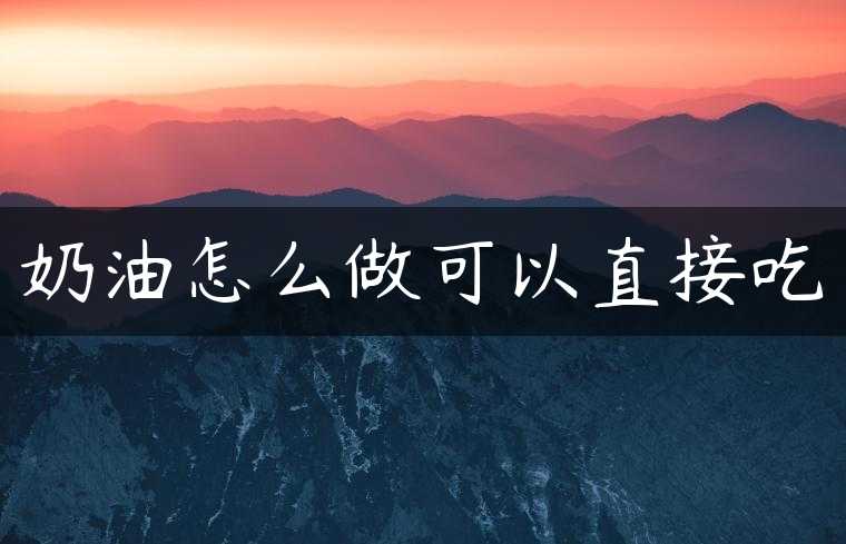 奶油怎么做可以直接吃