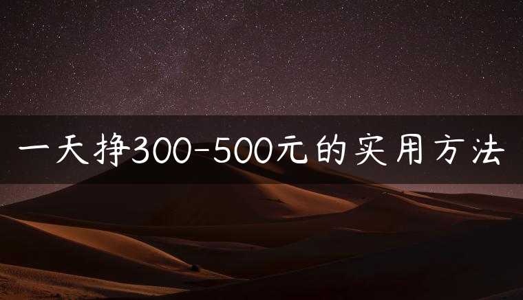 一天挣300-500元的实用方法
