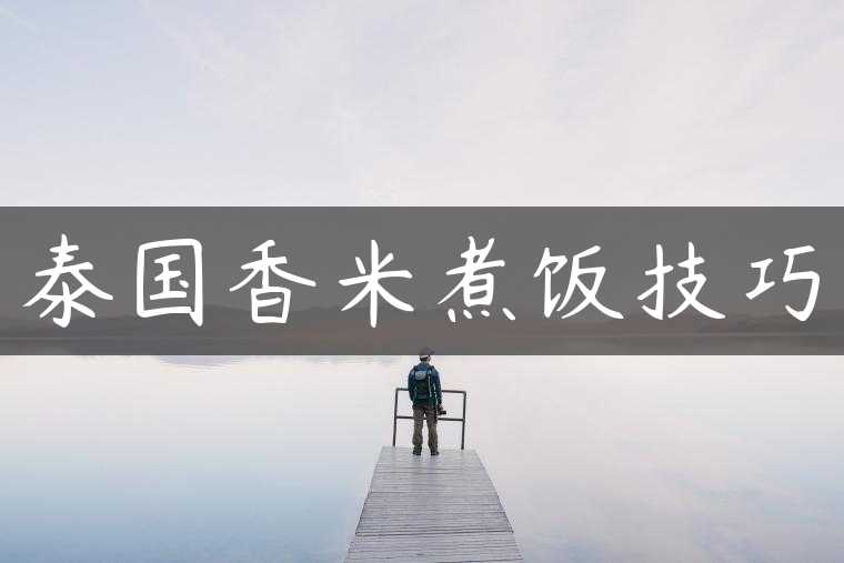 泰国香米煮饭技巧