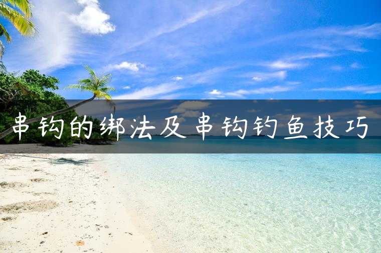 串钩的绑法及串钩钓鱼技巧