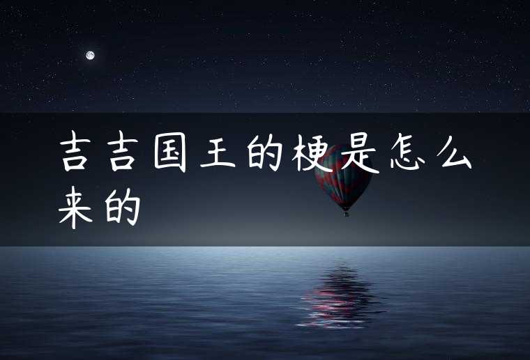 吉吉国王的梗是怎么来的