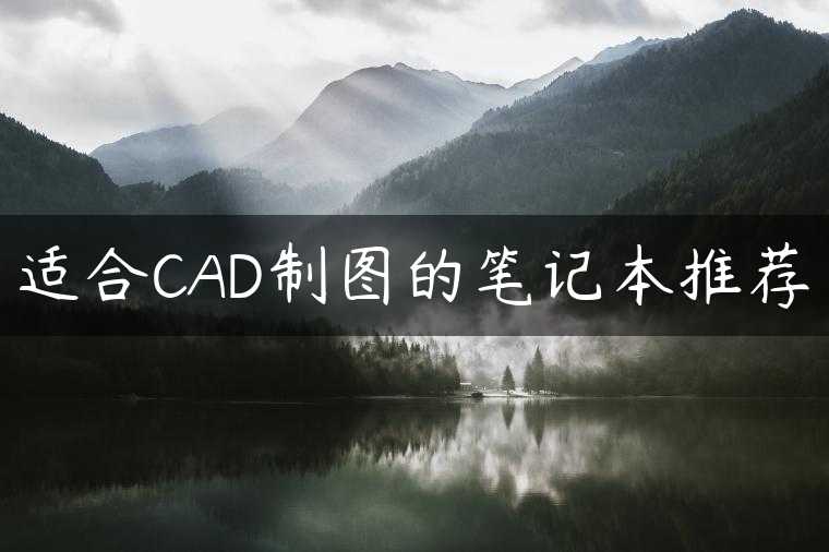 适合CAD制图的笔记本推荐
