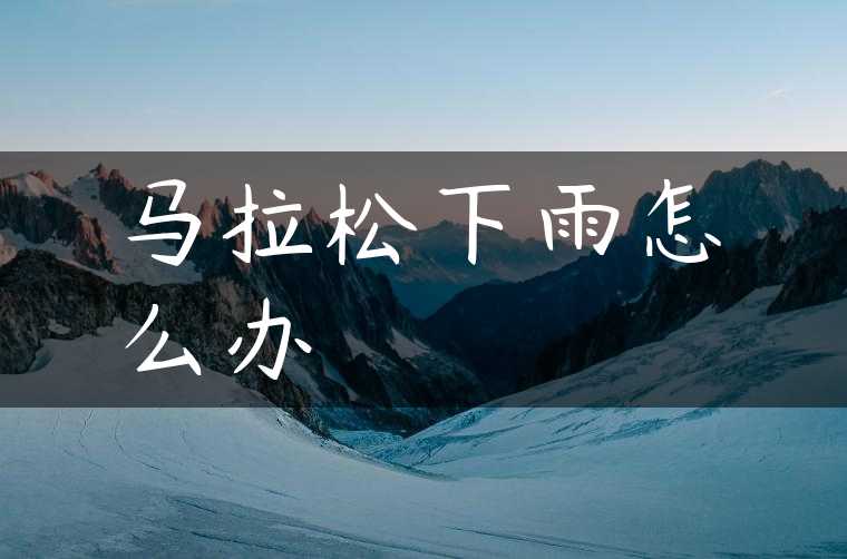 马拉松下雨怎么办