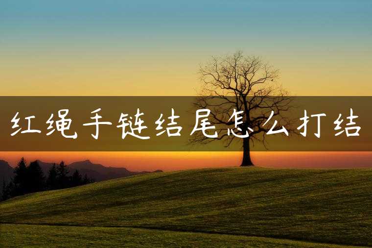 红绳手链结尾怎么打结