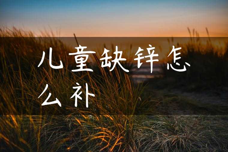 儿童缺锌怎么补