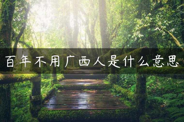 百年不用广西人是什么意思