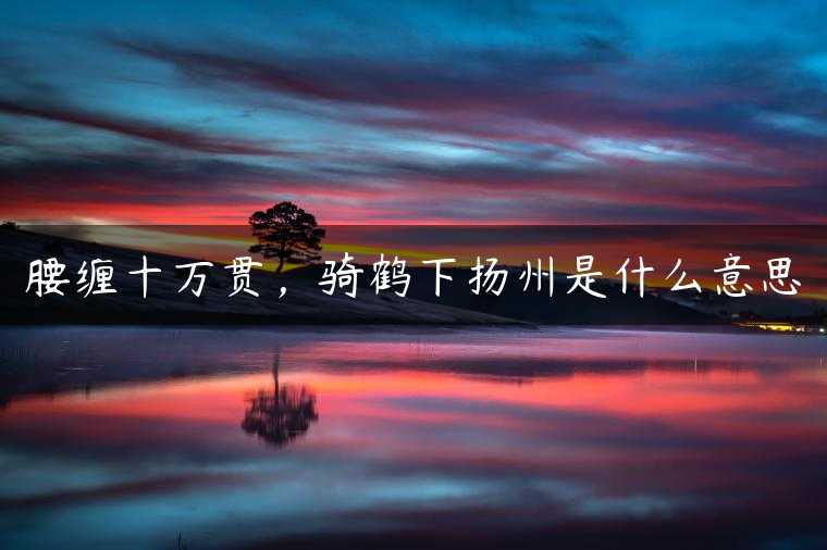腰缠十万贯，骑鹤下扬州是什么意思