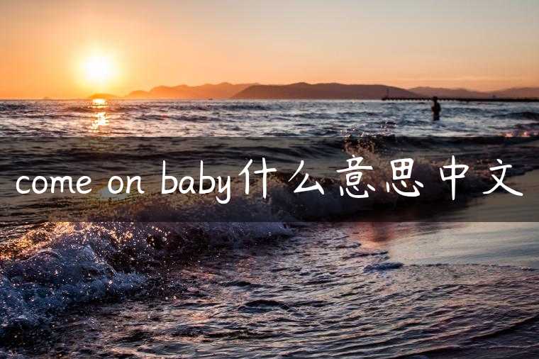 come on baby什么意思中文
