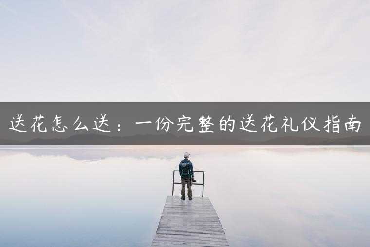 送花怎么送：一份完整的送花礼仪指南