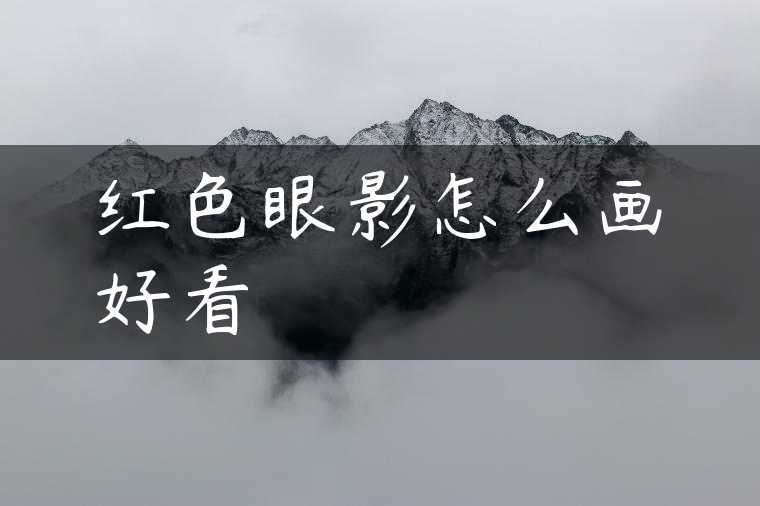 红色眼影怎么画好看
