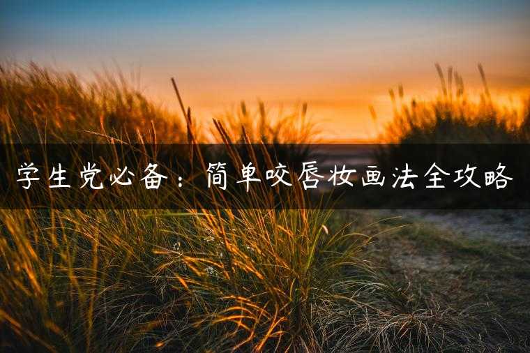 学生党必备：简单咬唇妆画法全攻略