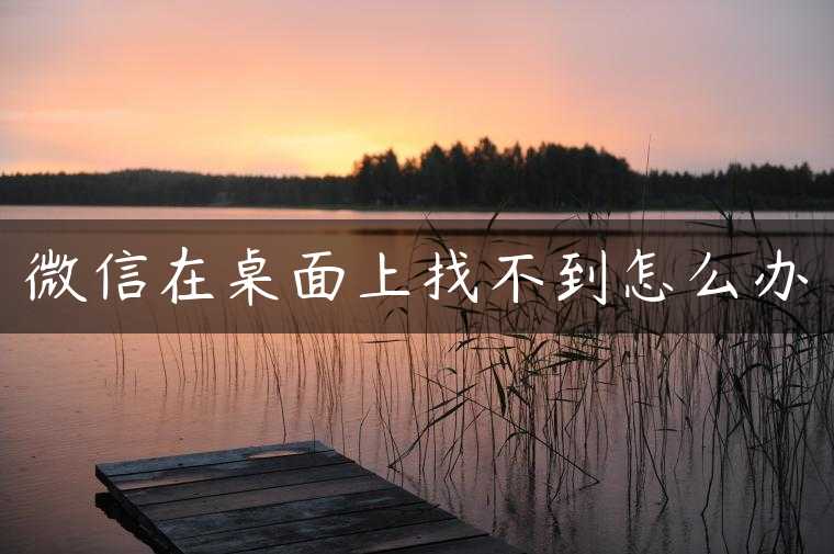 微信在桌面上找不到怎么办