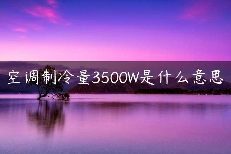 空调制冷量3500W是什么意思