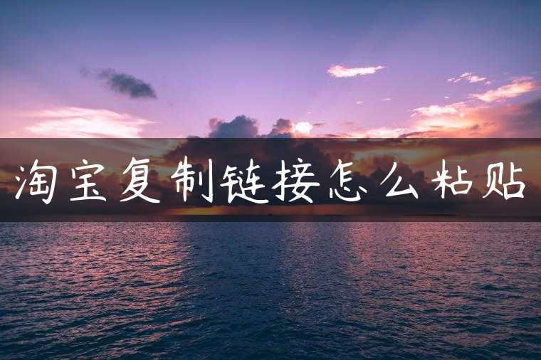 淘宝复制链接怎么粘贴