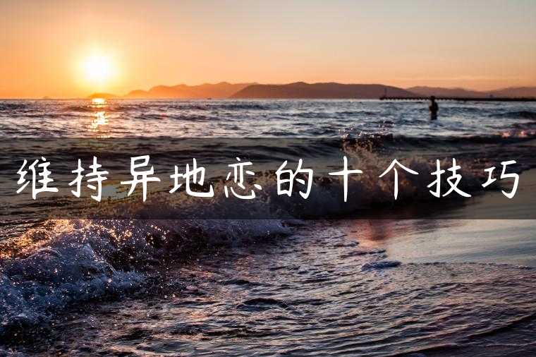 维持异地恋的十个技巧
