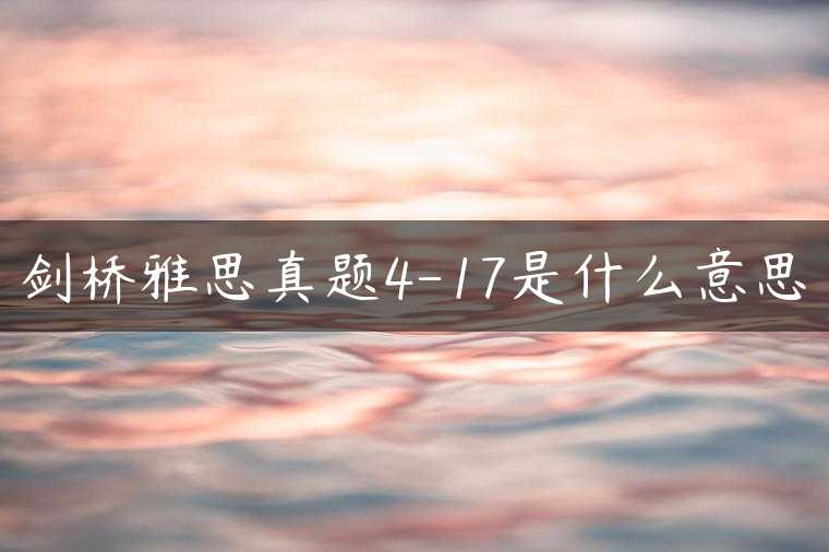 剑桥雅思真题4-17是什么意思