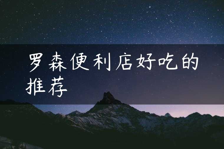 罗森便利店好吃的推荐
