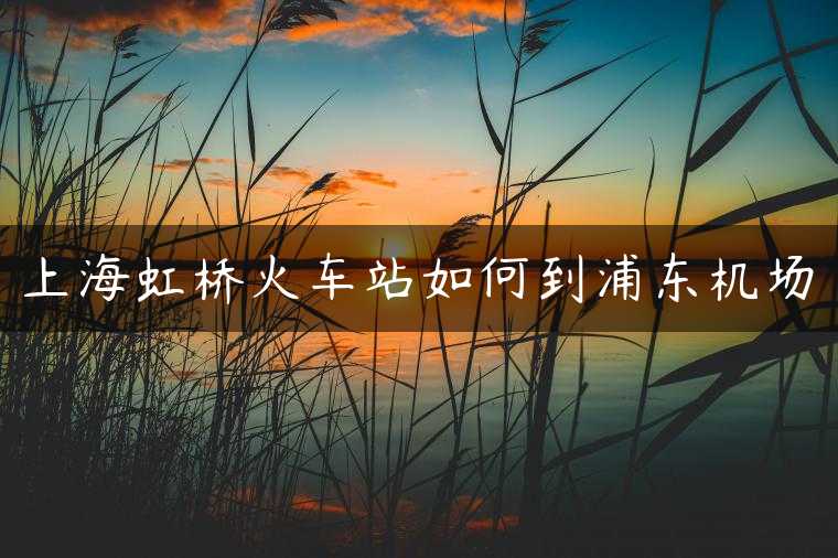 上海虹桥火车站如何到浦东机场