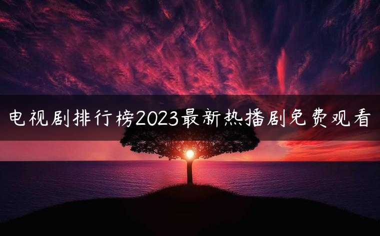 电视剧排行榜2023最新热播剧免费观看