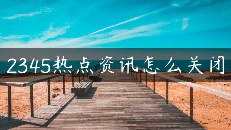 2345热点资讯怎么关闭