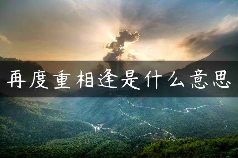 再度重相逢是什么意思