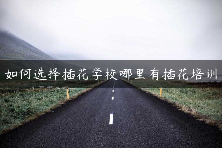 如何选择插花学校哪里有插花培训