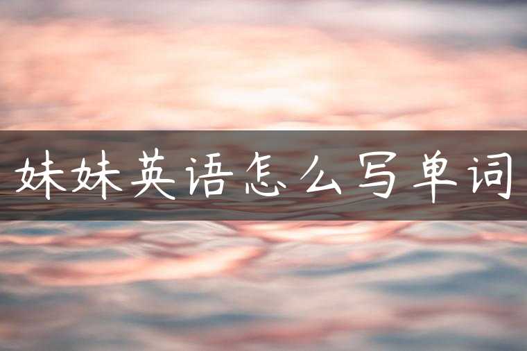 妹妹英语怎么写单词