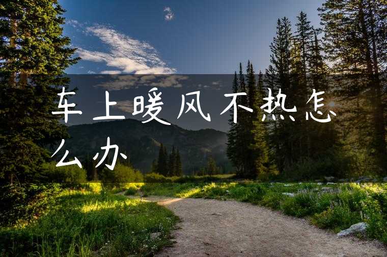车上暖风不热怎么办