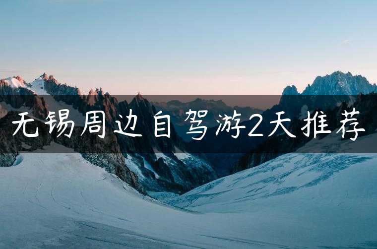无锡周边自驾游2天推荐