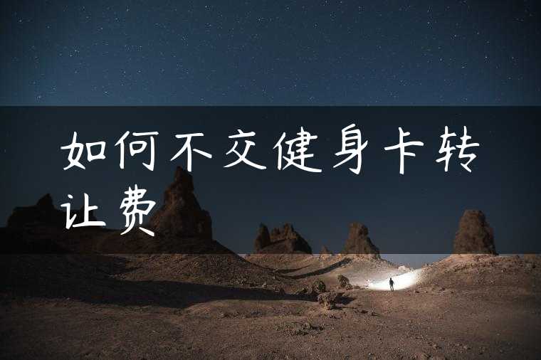 如何不交健身卡转让费