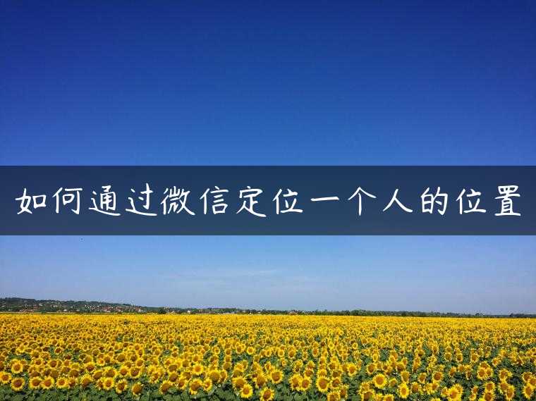 如何通过微信定位一个人的位置