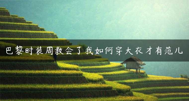 巴黎时装周教会了我如何穿大衣才有范儿