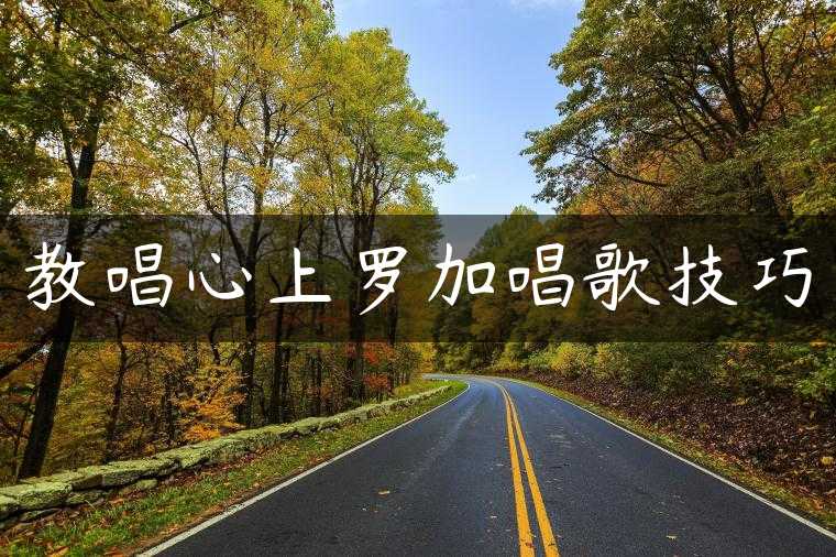 教唱心上罗加唱歌技巧