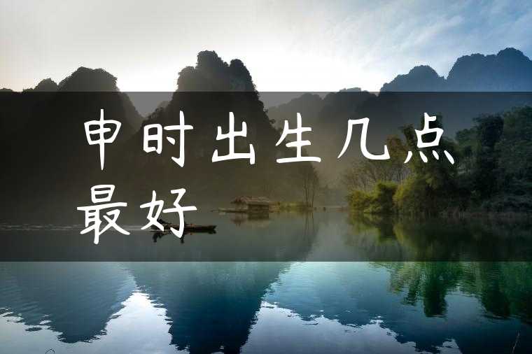 申时出生几点最好