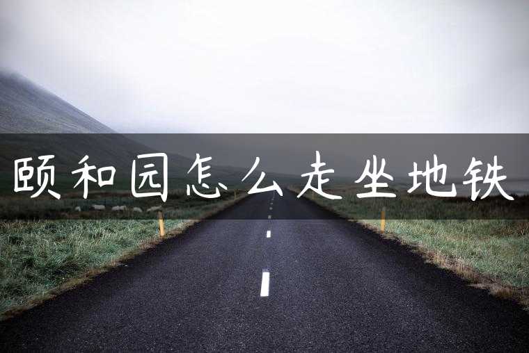 颐和园怎么走坐地铁