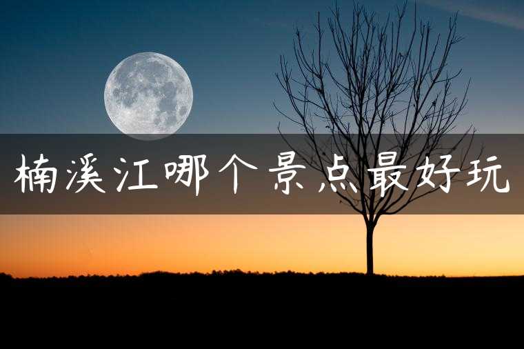 楠溪江哪个景点最好玩