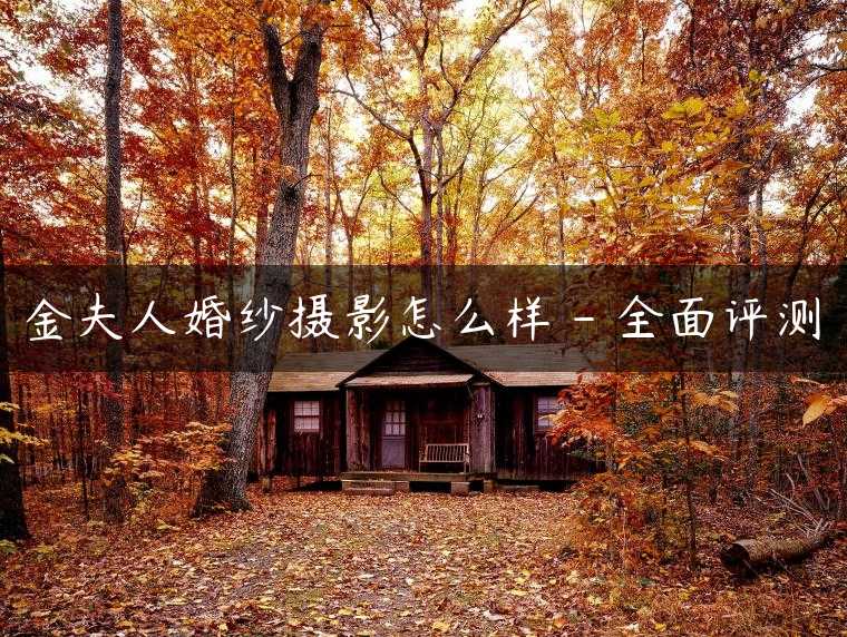 金夫人婚纱摄影怎么样 – 全面评测